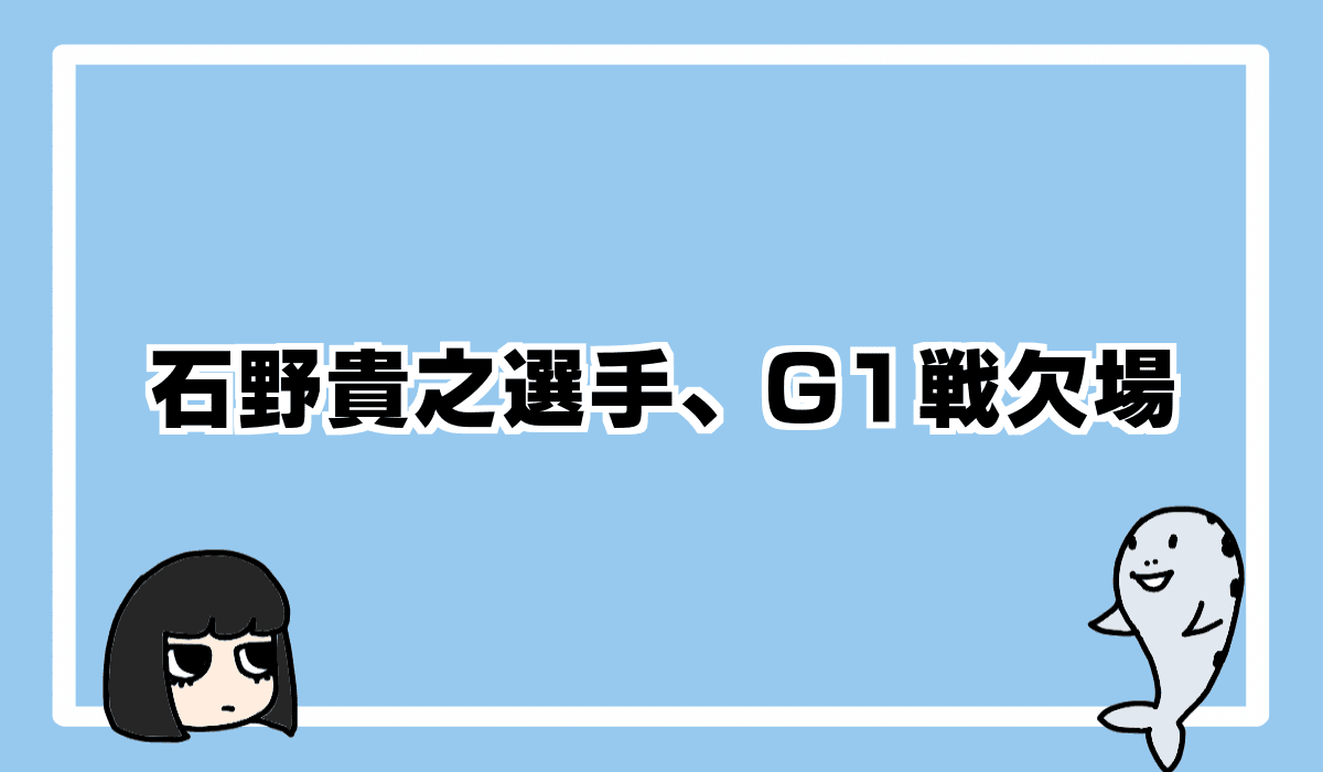 2021/9/11 石野貴之選手、G1欠場