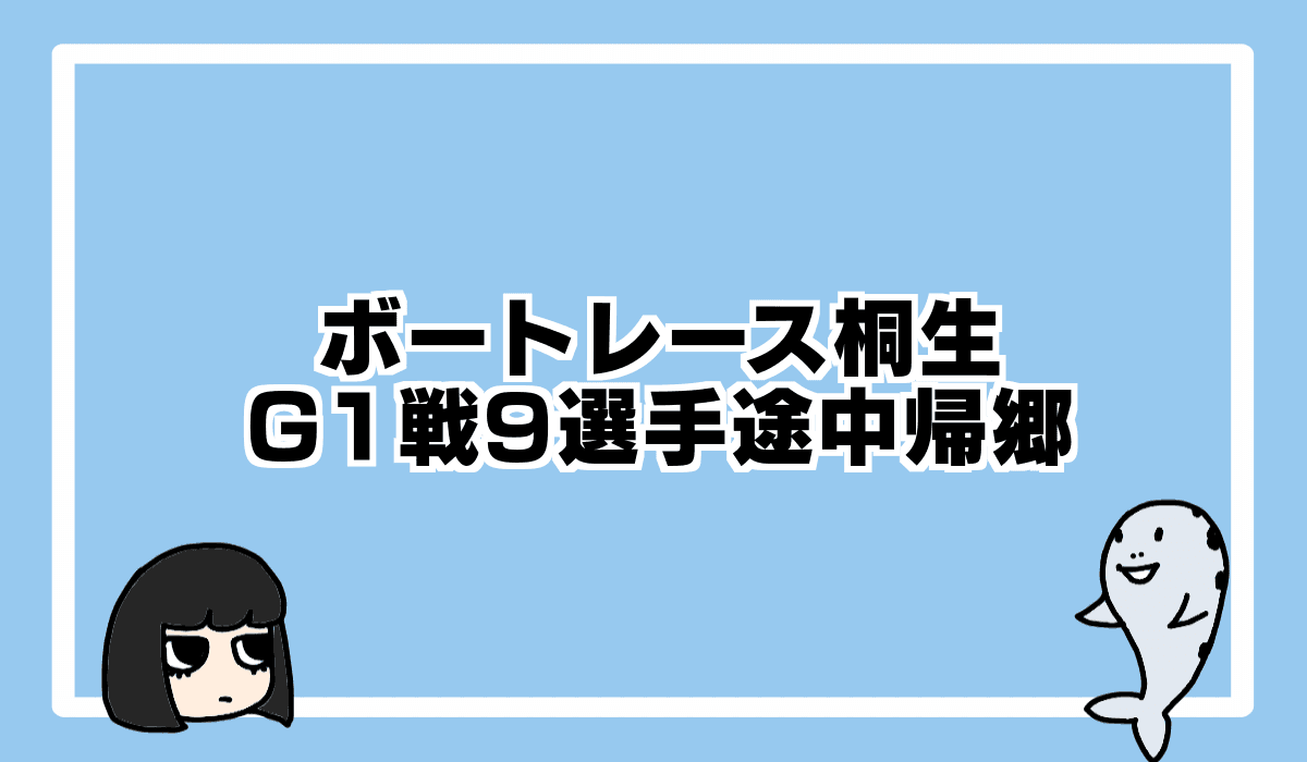 2021/9/14 ボートレース桐生G1 9選手途中帰郷