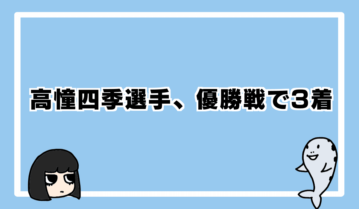 2022/4/9 高憧四季選手、優勝戦3着