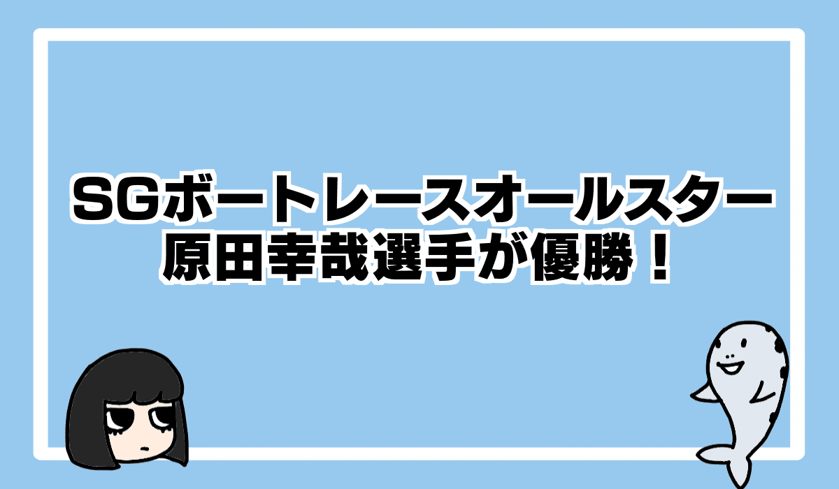 2022/5/29 SGボートレースオールスターは原田幸哉選手が優勝