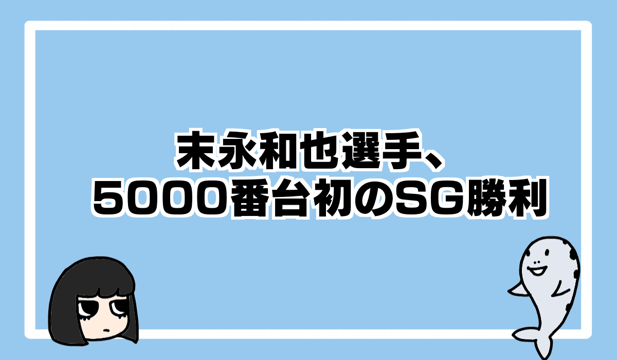 5000番台初のSG水神祭は末永和也選手