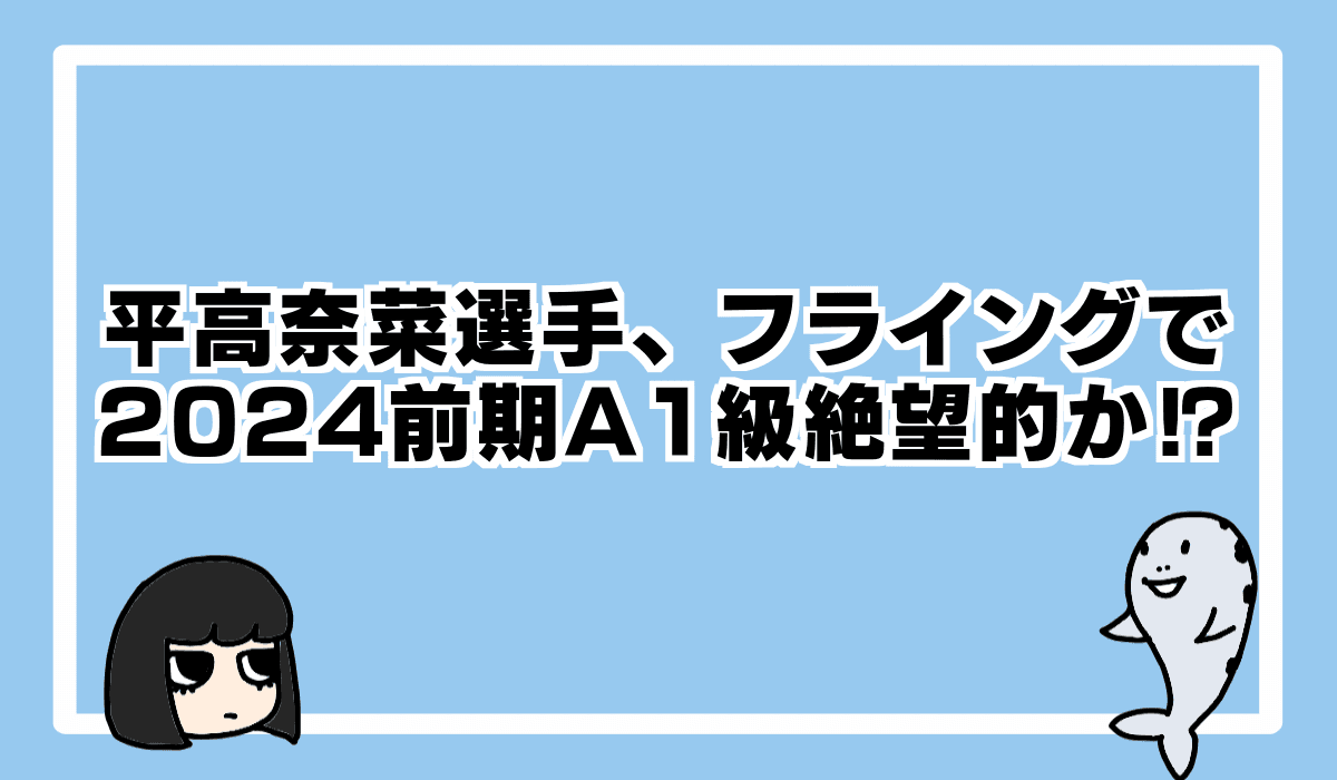 平高奈菜選手、期初Fで2024前期A1維持はかなり厳しい