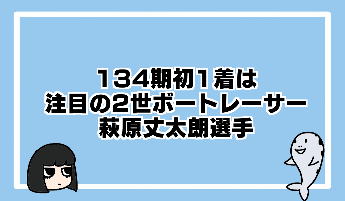 134期初勝利はSG常連選手の2世、萩原丈太朗選手！