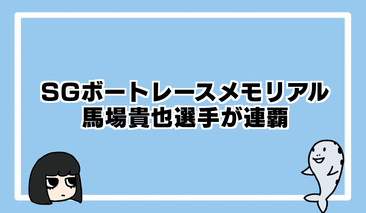 SGボートレースメモリアルは馬場貴也選手が連覇