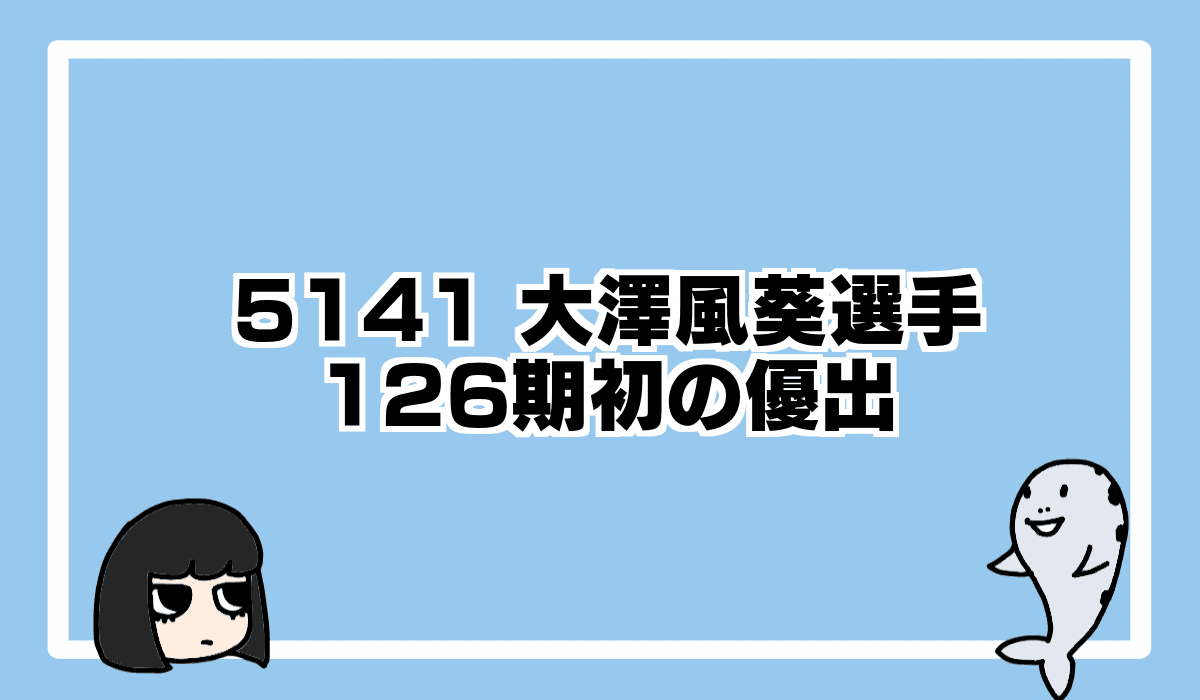 2021/10/3 大澤風葵選手、126期初の優出
