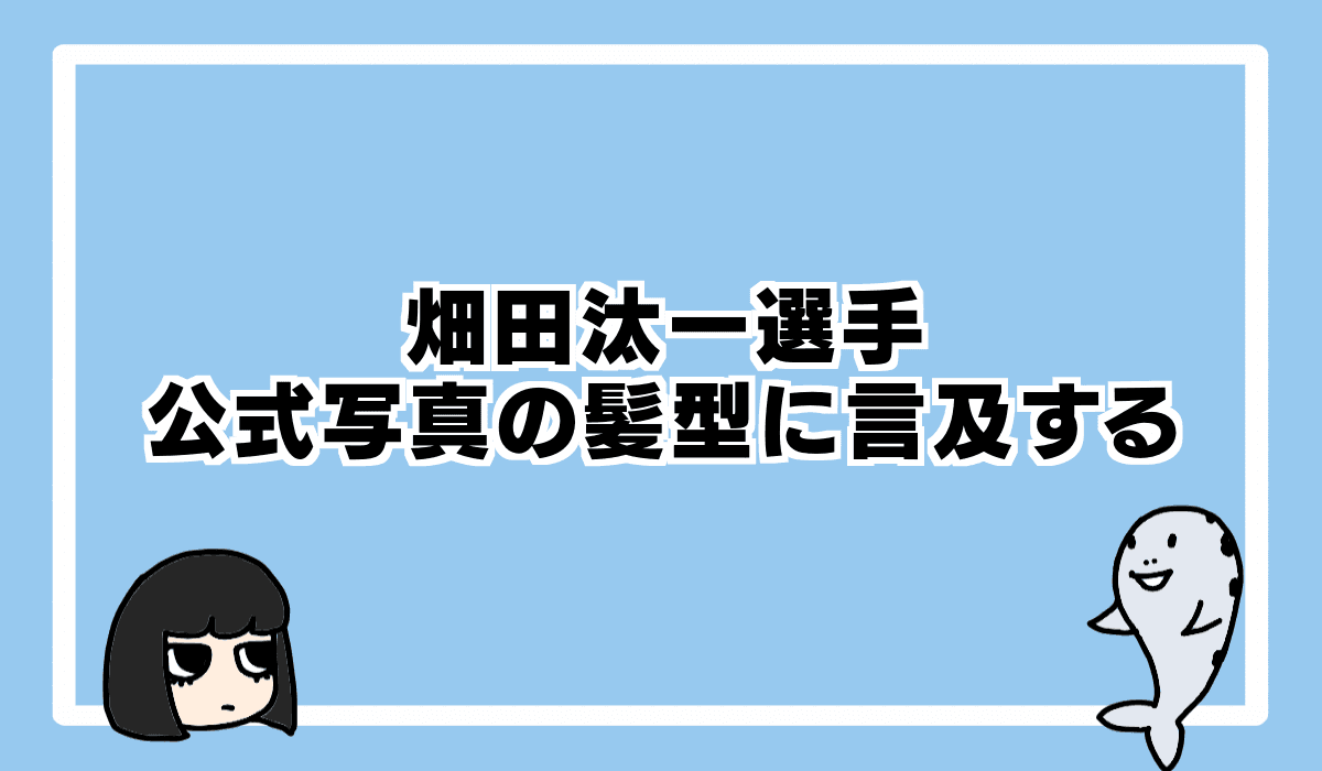 2022/7/9 畑田汰一選手、自らプロフィール写真の髪型に言及する