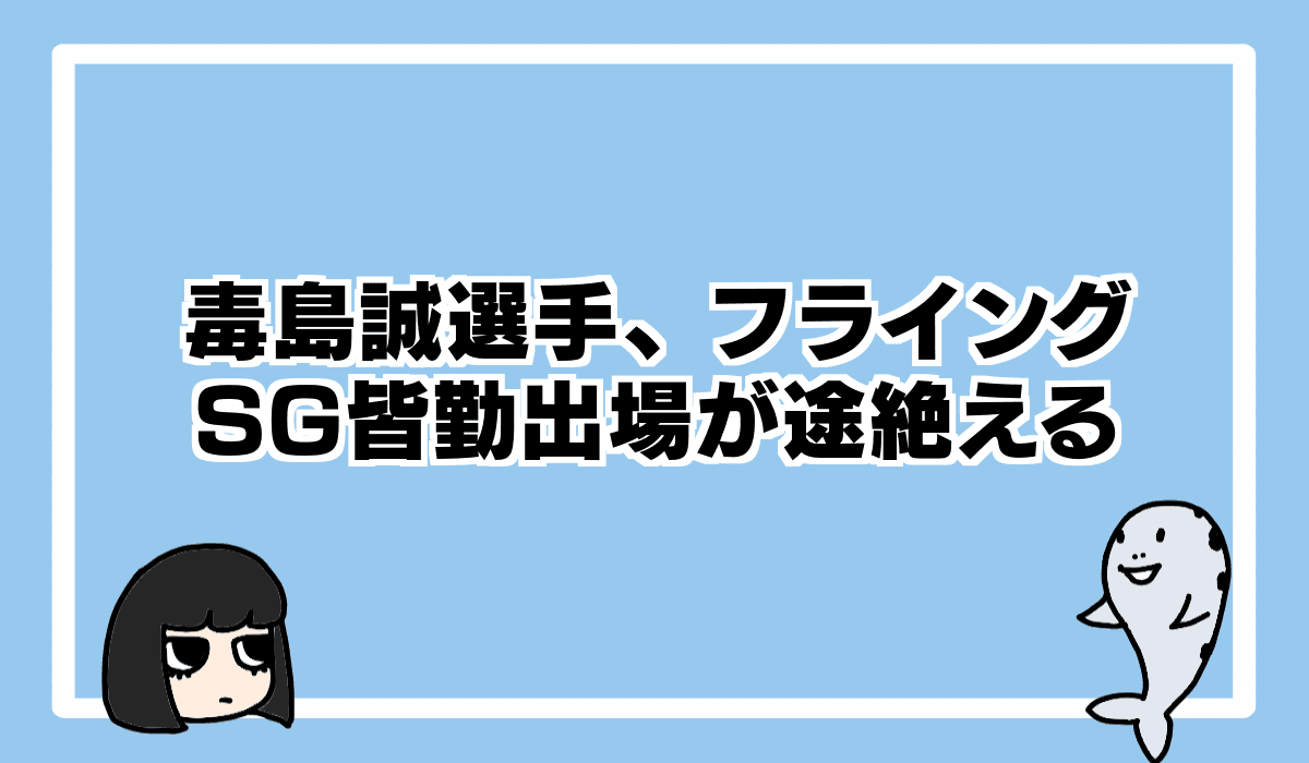 2022/8/11 毒島誠選手、お盆レースでフライング!連続SG出場が途切れることに……