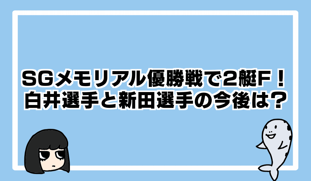 2022/8/28 SGメモリアル優勝戦で2艇F!どうなる白井選手、新田選手