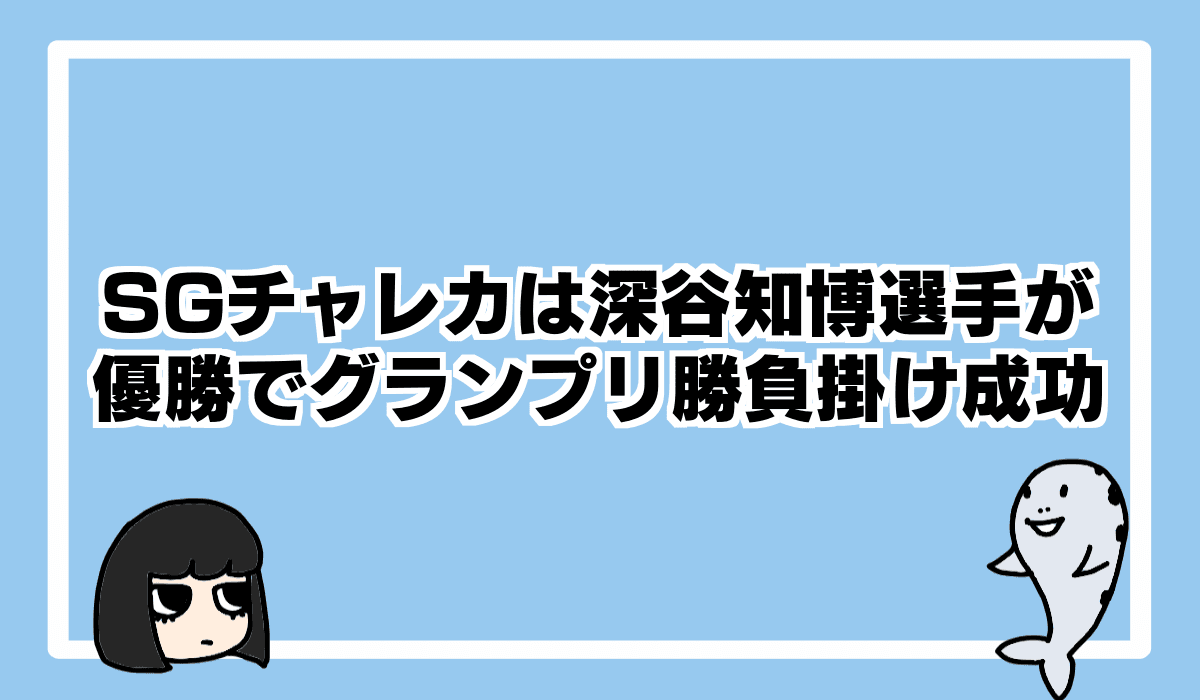 2022/11/27 SGチャレンジカップは6号艇の深谷知博選手が優勝