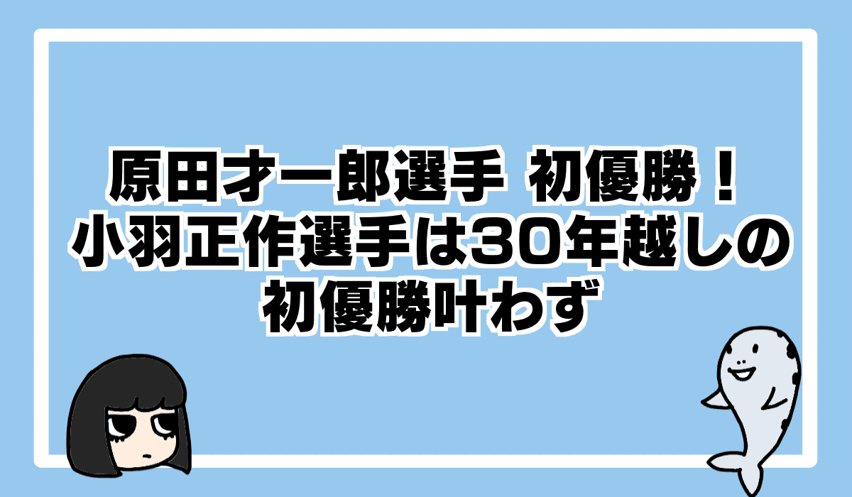 原田才一郎選手初優勝の陰で、小羽正作選手デビュー30年での悲願の初優勝を逃す