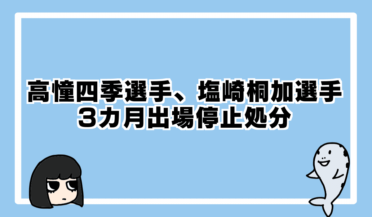 高憧四季選手、塩崎桐加選手、出場停止3カ月