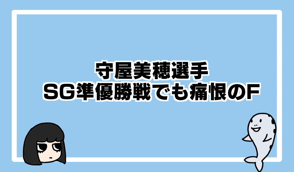 守屋美穂選手がSG準優勝戦でフライング!