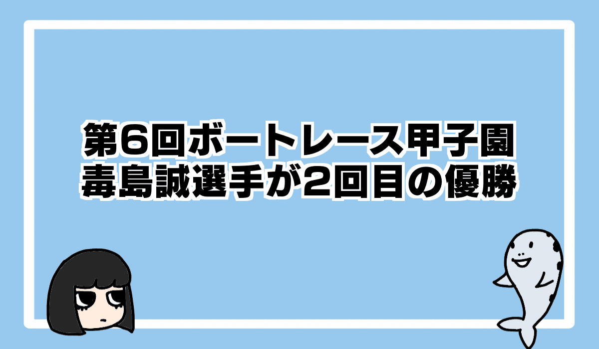 第6回ボートレース甲子園は毒島誠選手が2回目の優勝